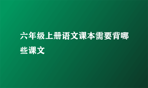 六年级上册语文课本需要背哪些课文