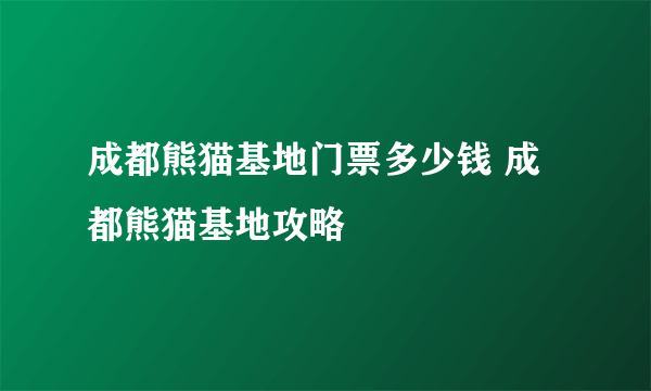 成都熊猫基地门票多少钱 成都熊猫基地攻略