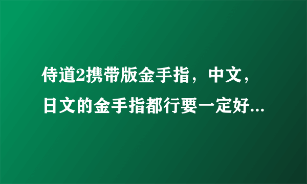 侍道2携带版金手指，中文，日文的金手指都行要一定好使的，谢谢