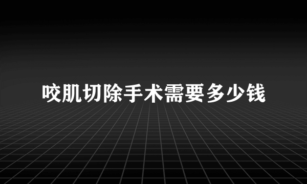 咬肌切除手术需要多少钱