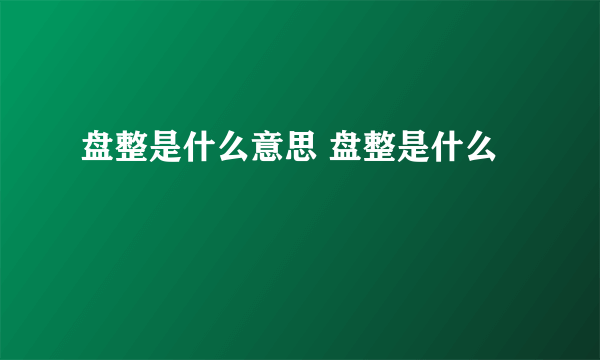 盘整是什么意思 盘整是什么