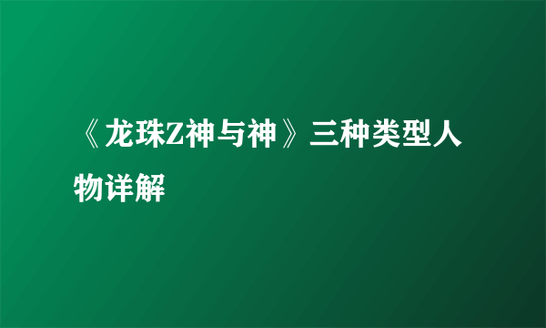 《龙珠Z神与神》三种类型人物详解