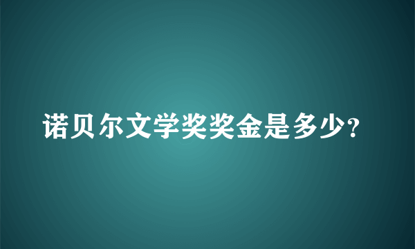 诺贝尔文学奖奖金是多少？