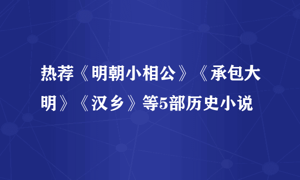 热荐《明朝小相公》《承包大明》《汉乡》等5部历史小说