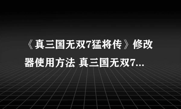 《真三国无双7猛将传》修改器使用方法 真三国无双7猛将传修改器怎么用