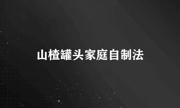 山楂罐头家庭自制法