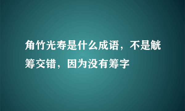 角竹光寿是什么成语，不是觥筹交错，因为没有筹字