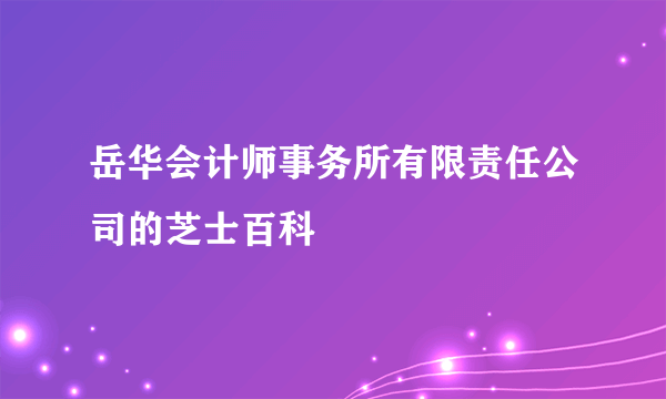 岳华会计师事务所有限责任公司的芝士百科