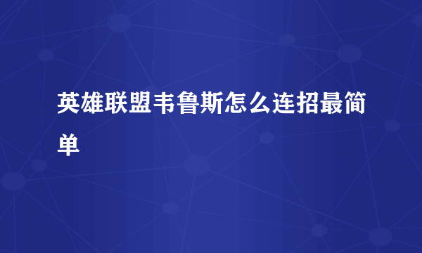 英雄联盟韦鲁斯怎么连招最简单