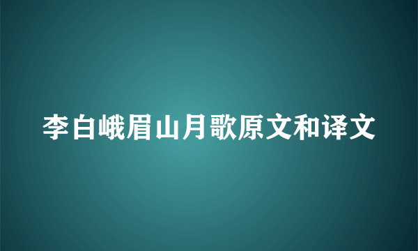 李白峨眉山月歌原文和译文