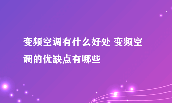 变频空调有什么好处 变频空调的优缺点有哪些