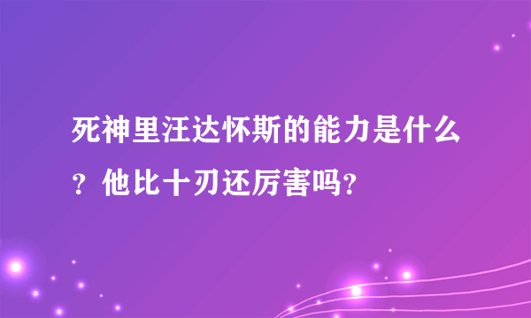 死神里汪达怀斯的能力是什么？他比十刃还厉害吗？