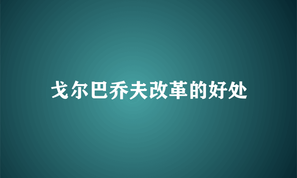 戈尔巴乔夫改革的好处