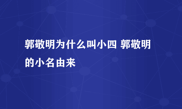 郭敬明为什么叫小四 郭敬明的小名由来