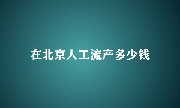 在北京人工流产多少钱