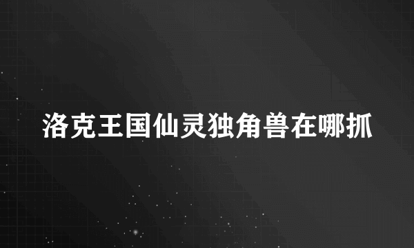 洛克王国仙灵独角兽在哪抓