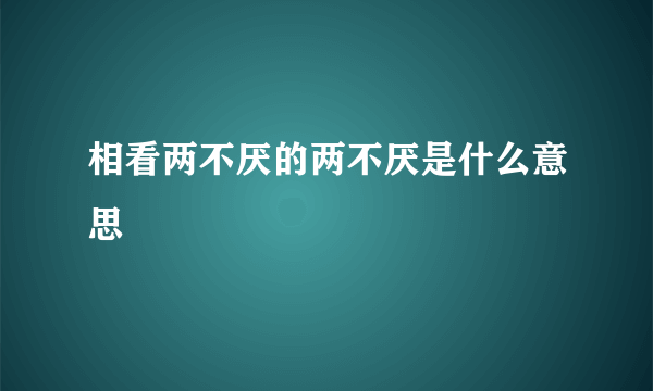 相看两不厌的两不厌是什么意思