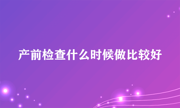 产前检查什么时候做比较好