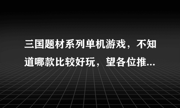 三国题材系列单机游戏，不知道哪款比较好玩，望各位推荐一下，谢谢？