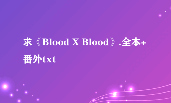 求《Blood X Blood》.全本+番外txt