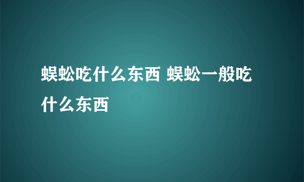 蜈蚣吃什么东西 蜈蚣一般吃什么东西