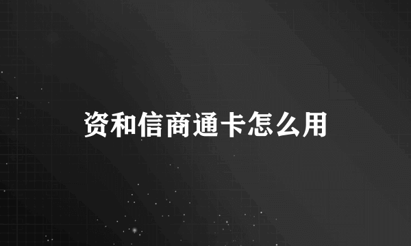 资和信商通卡怎么用