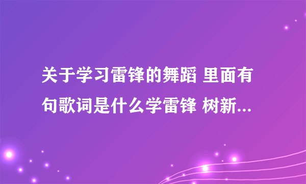 关于学习雷锋的舞蹈 里面有句歌词是什么学雷锋 树新风 党的号召放心中 这个舞蹈是什么名字?