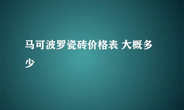 马可波罗瓷砖价格表 大概多少