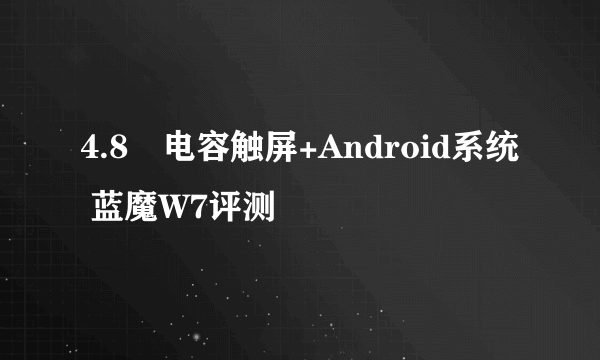 4.8吋电容触屏+Android系统 蓝魔W7评测