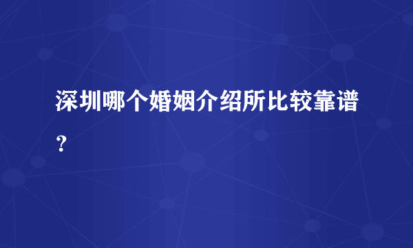 深圳哪个婚姻介绍所比较靠谱？