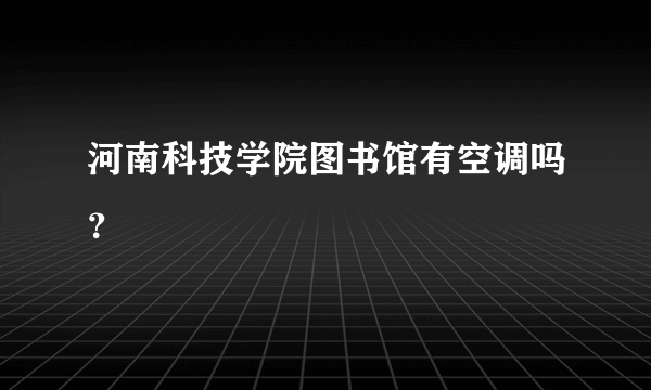 河南科技学院图书馆有空调吗？