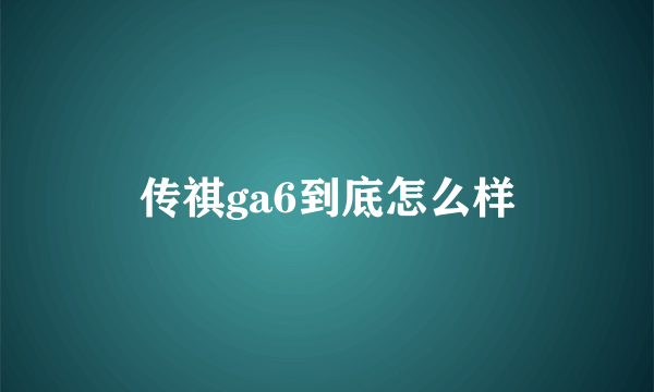 传祺ga6到底怎么样