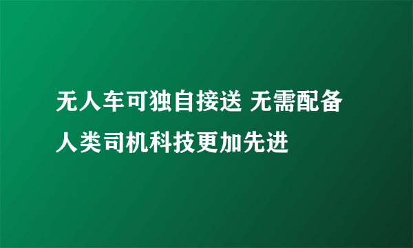 无人车可独自接送 无需配备人类司机科技更加先进