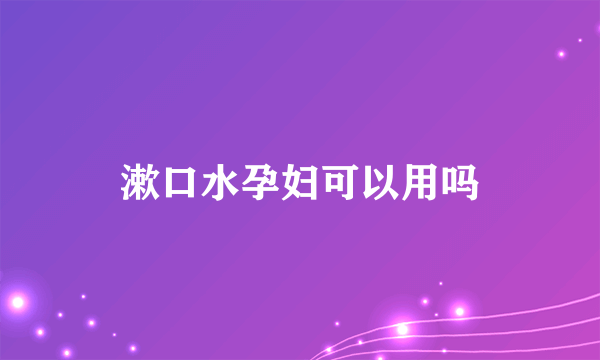 漱口水孕妇可以用吗