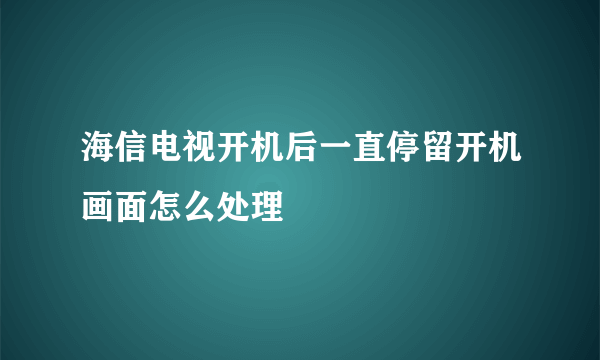 海信电视开机后一直停留开机画面怎么处理