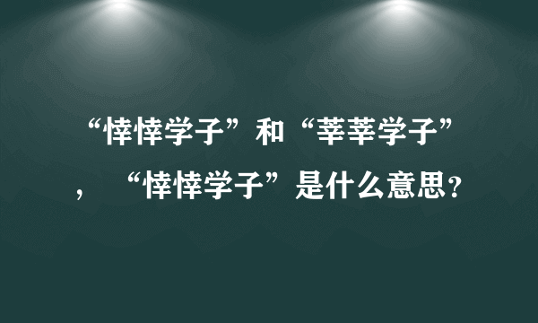 “悻悻学子”和“莘莘学子”， “悻悻学子”是什么意思？