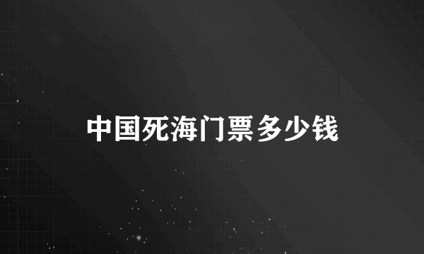 中国死海门票多少钱