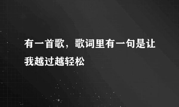 有一首歌，歌词里有一句是让我越过越轻松