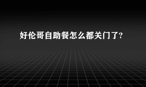 好伦哥自助餐怎么都关门了?