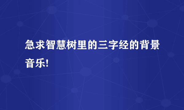 急求智慧树里的三字经的背景音乐!