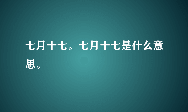 七月十七。七月十七是什么意思。