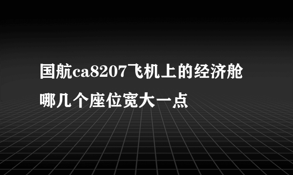 国航ca8207飞机上的经济舱哪几个座位宽大一点