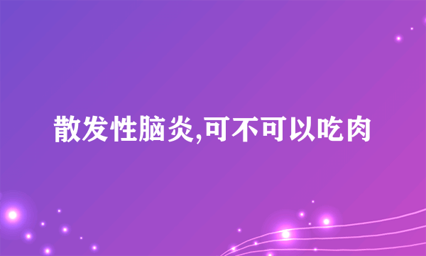 散发性脑炎,可不可以吃肉