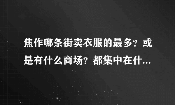 焦作哪条街卖衣服的最多？或是有什么商场？都集中在什么地方？我想买衣服，但焦作不太熟！