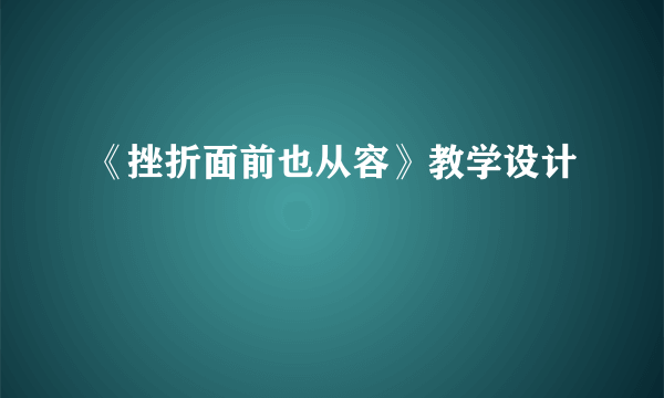 《挫折面前也从容》教学设计