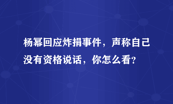 杨幂回应炸捐事件，声称自己没有资格说话，你怎么看？