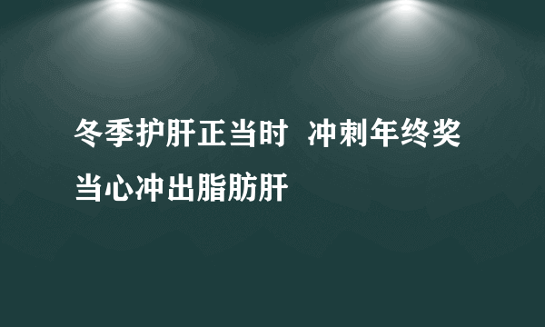 冬季护肝正当时  冲刺年终奖当心冲出脂肪肝