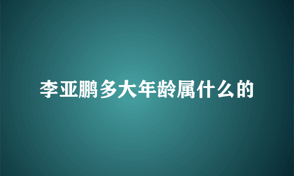 李亚鹏多大年龄属什么的