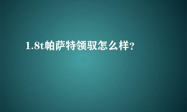 1.8t帕萨特领驭怎么样？