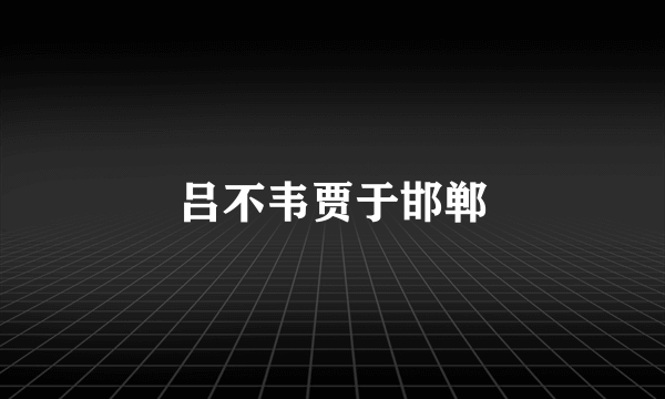 吕不韦贾于邯郸